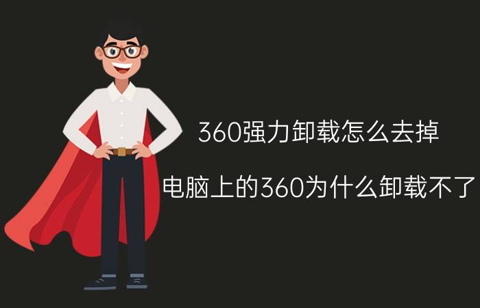 360强力卸载怎么去掉 电脑上的360为什么卸载不了？